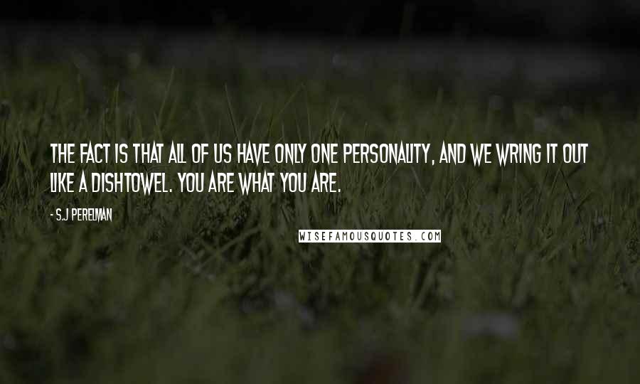 S.J Perelman Quotes: The fact is that all of us have only one personality, and we wring it out like a dishtowel. You are what you are.