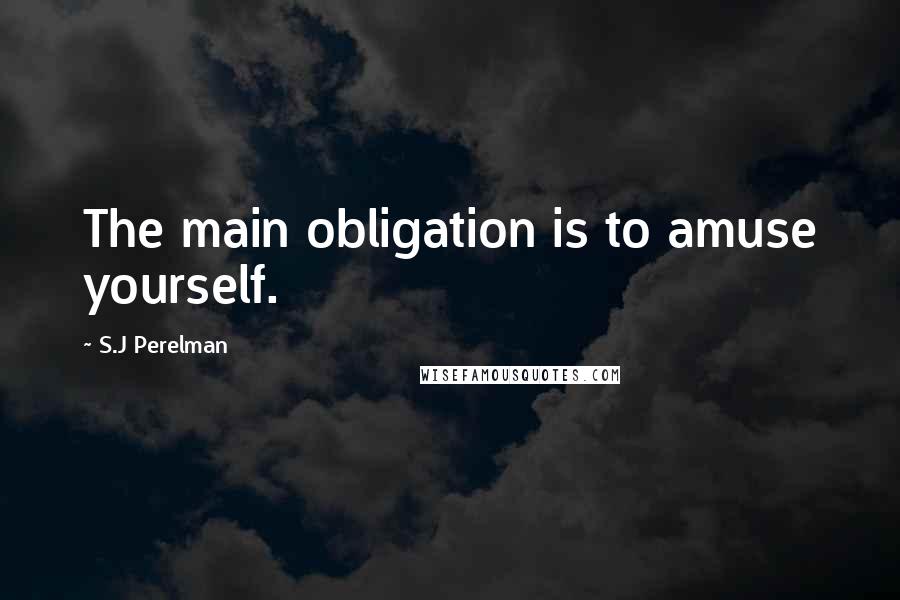 S.J Perelman Quotes: The main obligation is to amuse yourself.