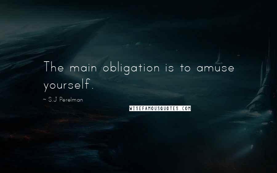 S.J Perelman Quotes: The main obligation is to amuse yourself.