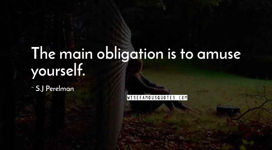 S.J Perelman Quotes: The main obligation is to amuse yourself.