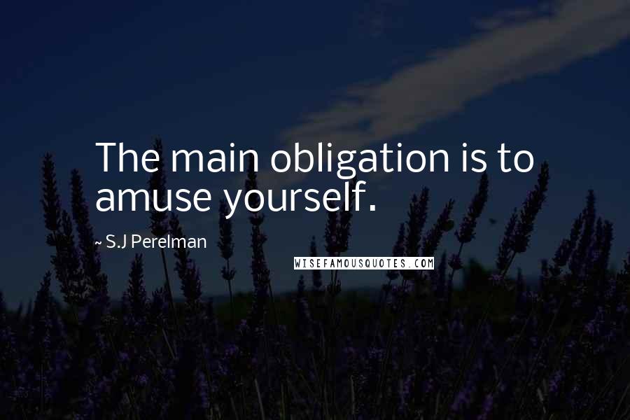 S.J Perelman Quotes: The main obligation is to amuse yourself.