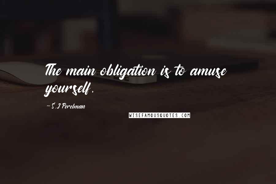 S.J Perelman Quotes: The main obligation is to amuse yourself.