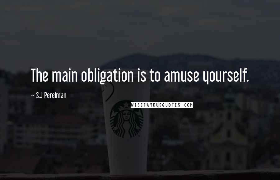 S.J Perelman Quotes: The main obligation is to amuse yourself.