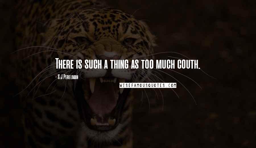 S.J Perelman Quotes: There is such a thing as too much couth.