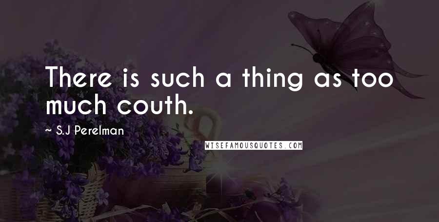 S.J Perelman Quotes: There is such a thing as too much couth.