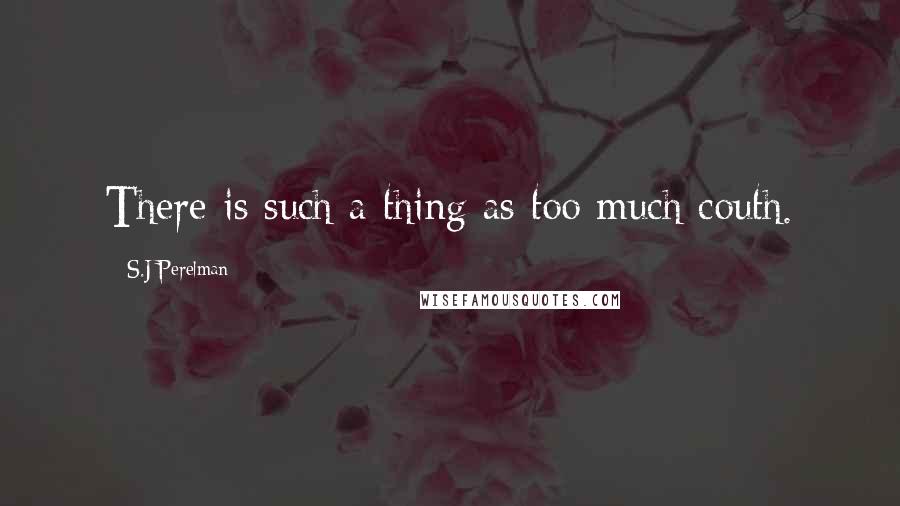 S.J Perelman Quotes: There is such a thing as too much couth.