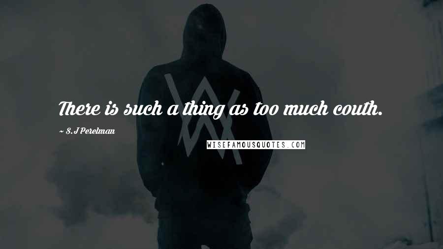 S.J Perelman Quotes: There is such a thing as too much couth.