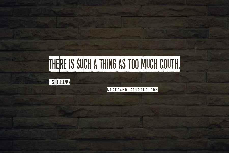 S.J Perelman Quotes: There is such a thing as too much couth.