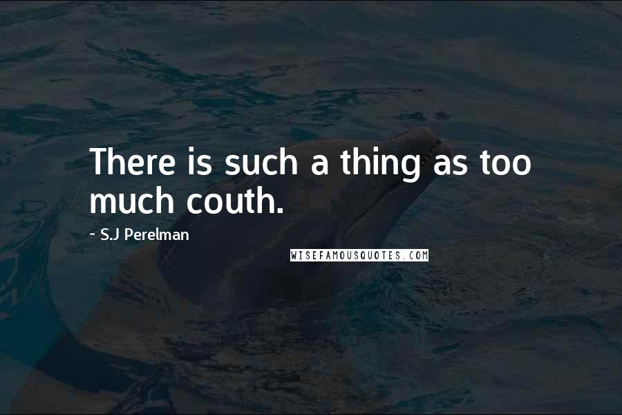 S.J Perelman Quotes: There is such a thing as too much couth.