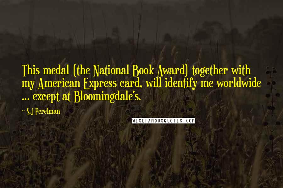 S.J Perelman Quotes: This medal (the National Book Award) together with my American Express card, will identify me worldwide ... except at Bloomingdale's.