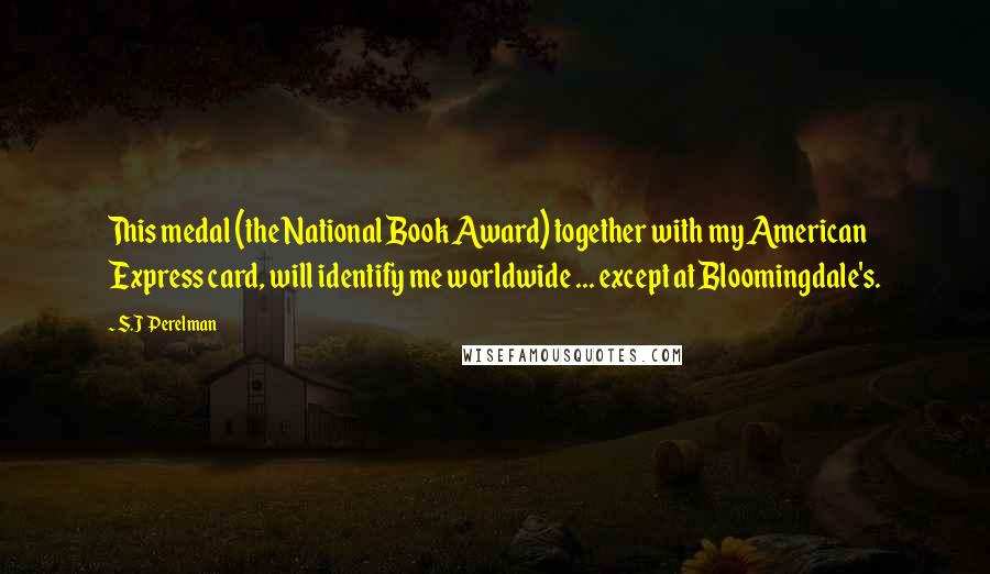 S.J Perelman Quotes: This medal (the National Book Award) together with my American Express card, will identify me worldwide ... except at Bloomingdale's.