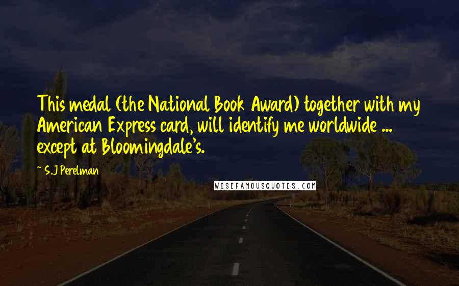 S.J Perelman Quotes: This medal (the National Book Award) together with my American Express card, will identify me worldwide ... except at Bloomingdale's.