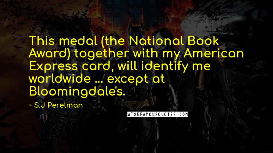 S.J Perelman Quotes: This medal (the National Book Award) together with my American Express card, will identify me worldwide ... except at Bloomingdale's.