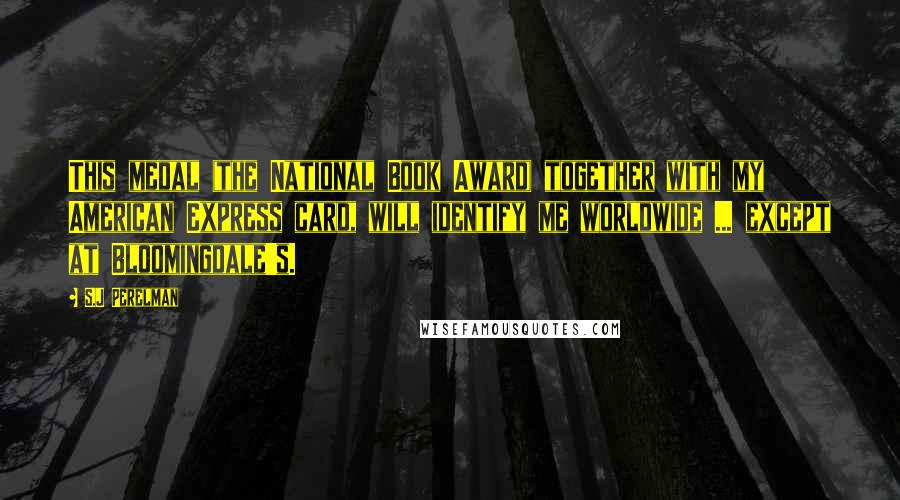 S.J Perelman Quotes: This medal (the National Book Award) together with my American Express card, will identify me worldwide ... except at Bloomingdale's.