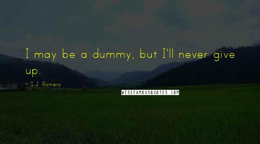 S.J. Romero Quotes: I may be a dummy, but I'll never give up.