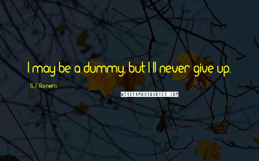 S.J. Romero Quotes: I may be a dummy, but I'll never give up.