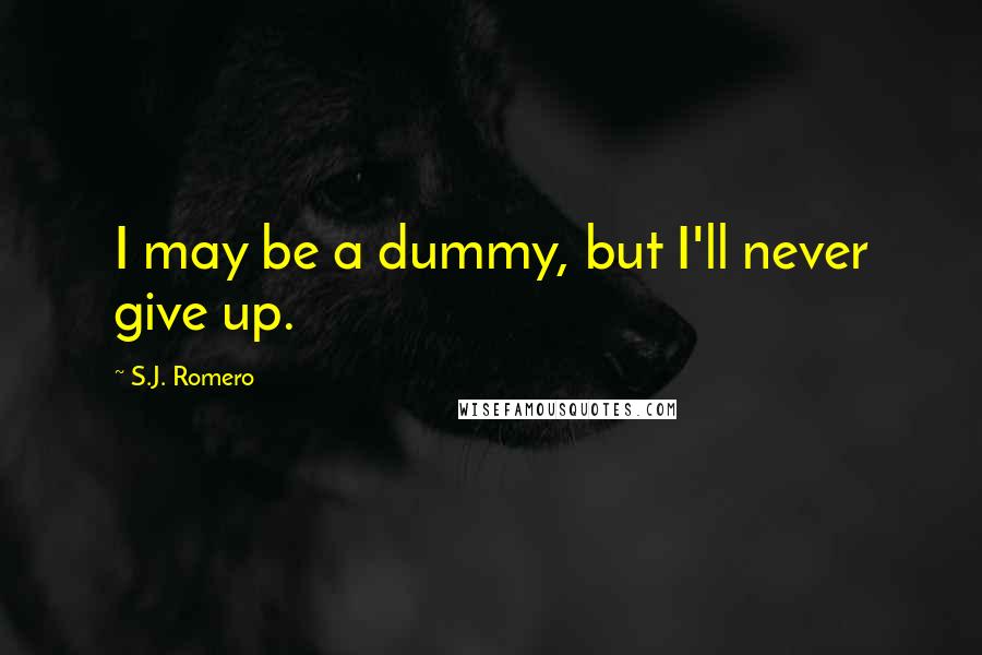 S.J. Romero Quotes: I may be a dummy, but I'll never give up.