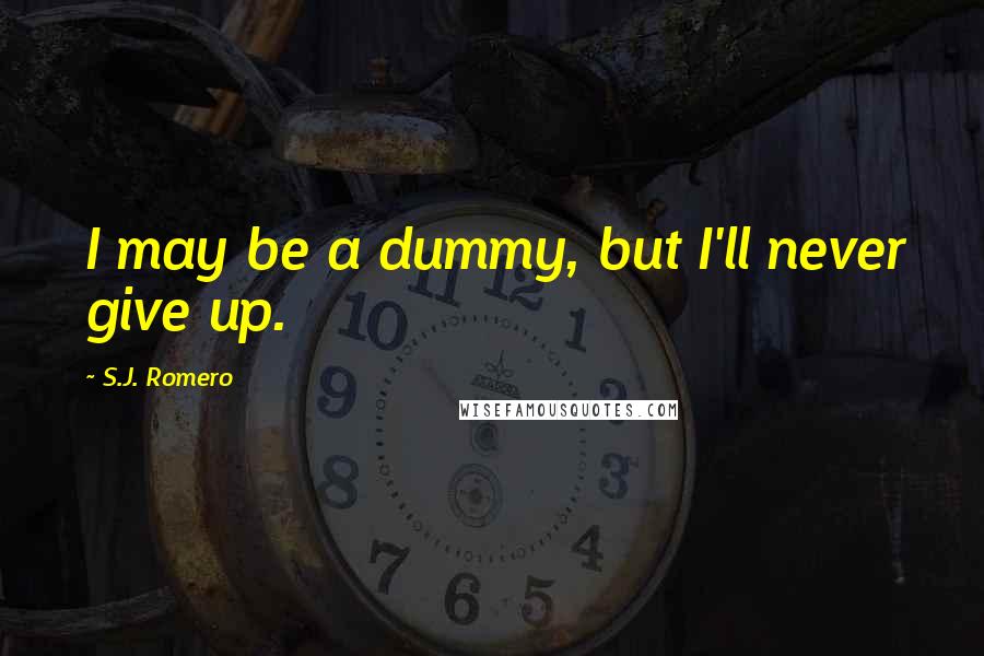 S.J. Romero Quotes: I may be a dummy, but I'll never give up.