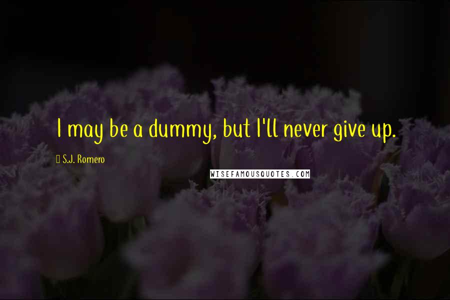 S.J. Romero Quotes: I may be a dummy, but I'll never give up.