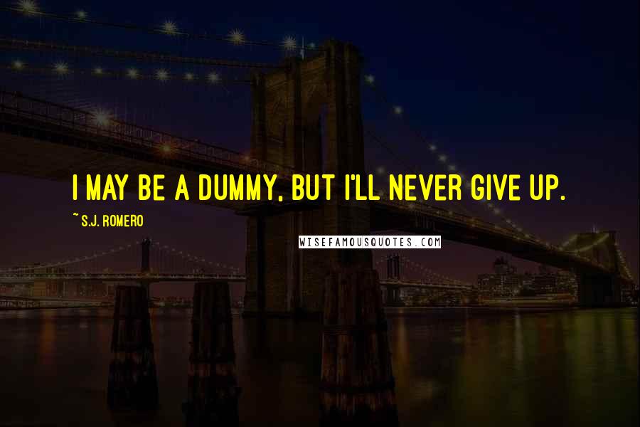 S.J. Romero Quotes: I may be a dummy, but I'll never give up.