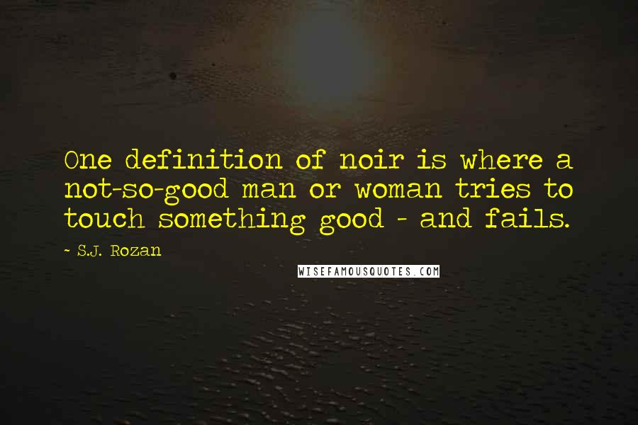 S.J. Rozan Quotes: One definition of noir is where a not-so-good man or woman tries to touch something good - and fails.