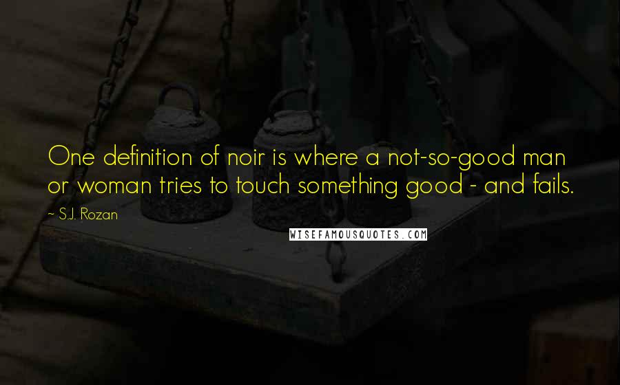 S.J. Rozan Quotes: One definition of noir is where a not-so-good man or woman tries to touch something good - and fails.
