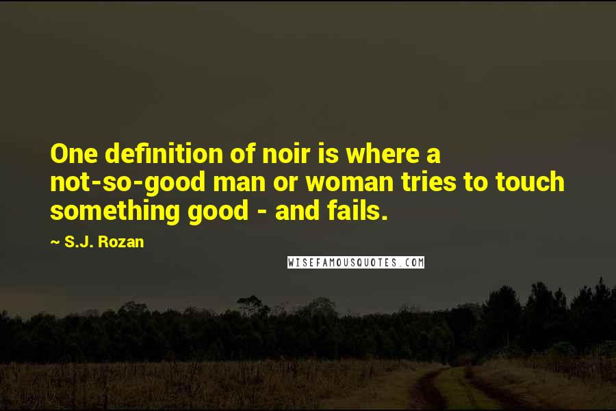 S.J. Rozan Quotes: One definition of noir is where a not-so-good man or woman tries to touch something good - and fails.
