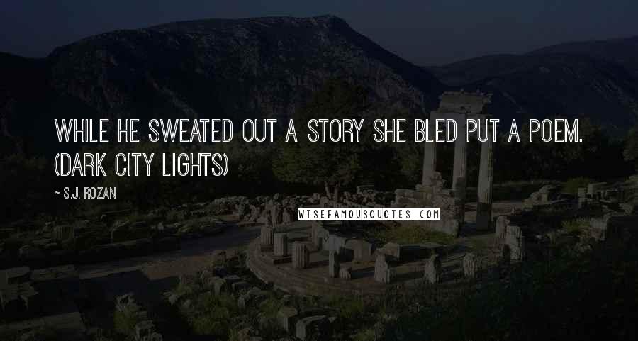 S.J. Rozan Quotes: While he sweated out a story she bled put a poem. (Dark City Lights)