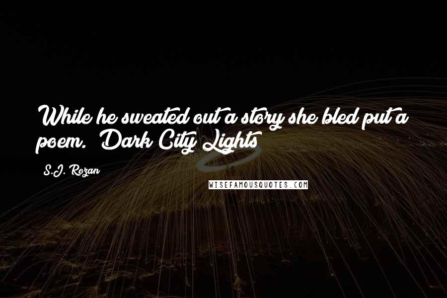 S.J. Rozan Quotes: While he sweated out a story she bled put a poem. (Dark City Lights)