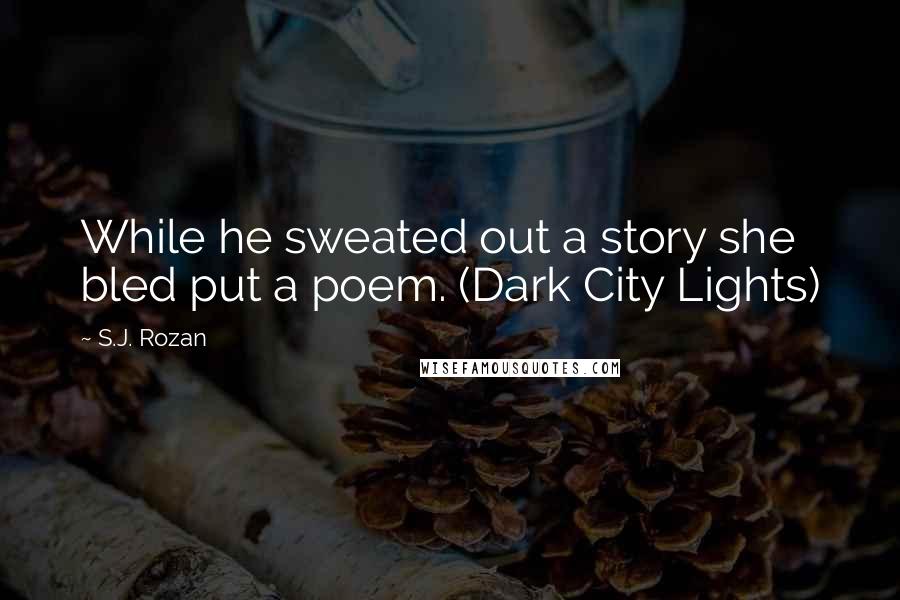 S.J. Rozan Quotes: While he sweated out a story she bled put a poem. (Dark City Lights)
