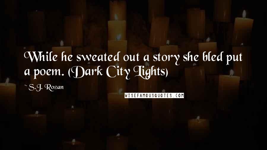 S.J. Rozan Quotes: While he sweated out a story she bled put a poem. (Dark City Lights)