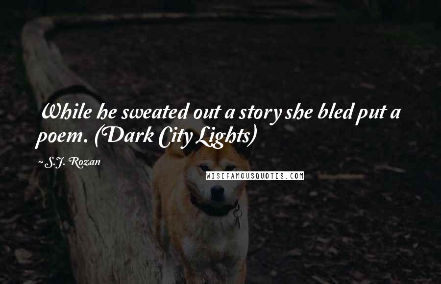 S.J. Rozan Quotes: While he sweated out a story she bled put a poem. (Dark City Lights)