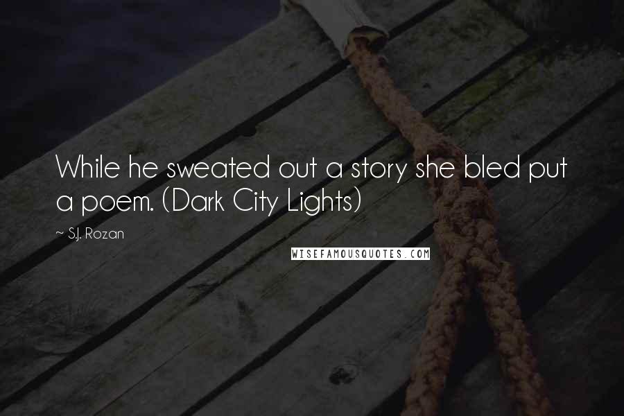 S.J. Rozan Quotes: While he sweated out a story she bled put a poem. (Dark City Lights)