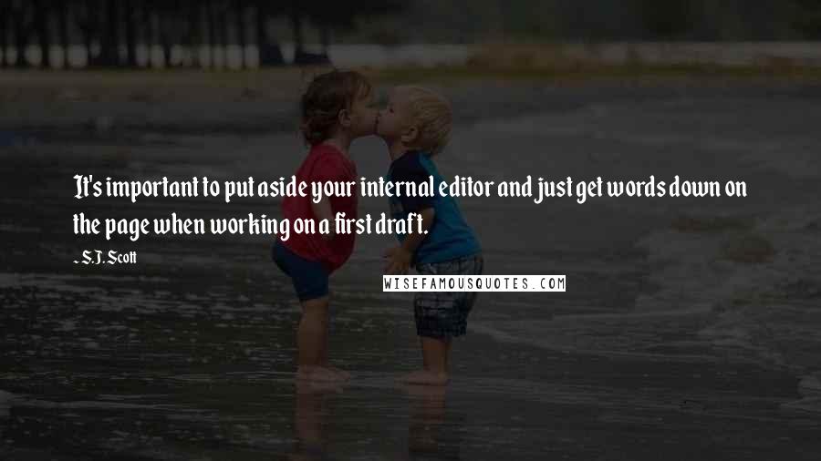 S.J. Scott Quotes: It's important to put aside your internal editor and just get words down on the page when working on a first draft.