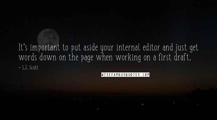 S.J. Scott Quotes: It's important to put aside your internal editor and just get words down on the page when working on a first draft.