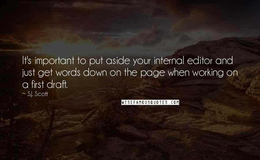 S.J. Scott Quotes: It's important to put aside your internal editor and just get words down on the page when working on a first draft.