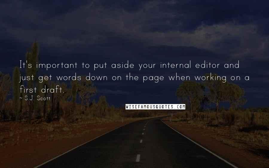 S.J. Scott Quotes: It's important to put aside your internal editor and just get words down on the page when working on a first draft.