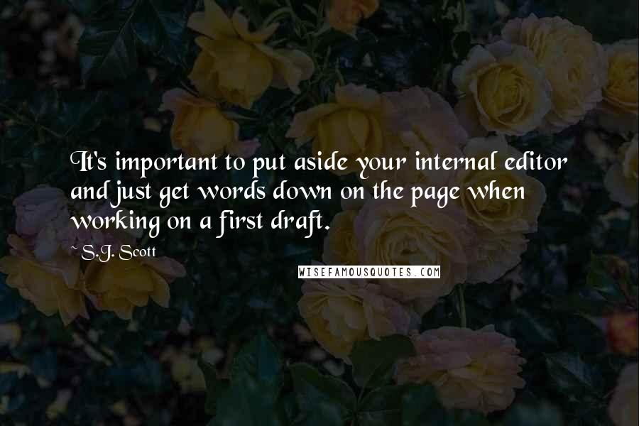 S.J. Scott Quotes: It's important to put aside your internal editor and just get words down on the page when working on a first draft.