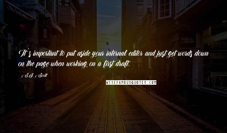 S.J. Scott Quotes: It's important to put aside your internal editor and just get words down on the page when working on a first draft.