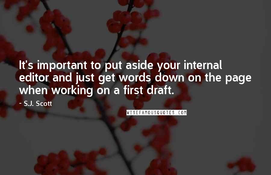 S.J. Scott Quotes: It's important to put aside your internal editor and just get words down on the page when working on a first draft.