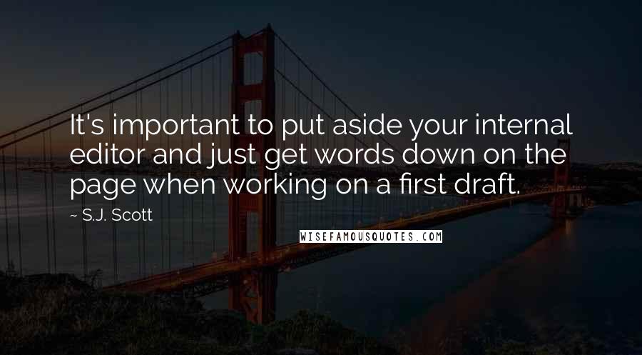 S.J. Scott Quotes: It's important to put aside your internal editor and just get words down on the page when working on a first draft.