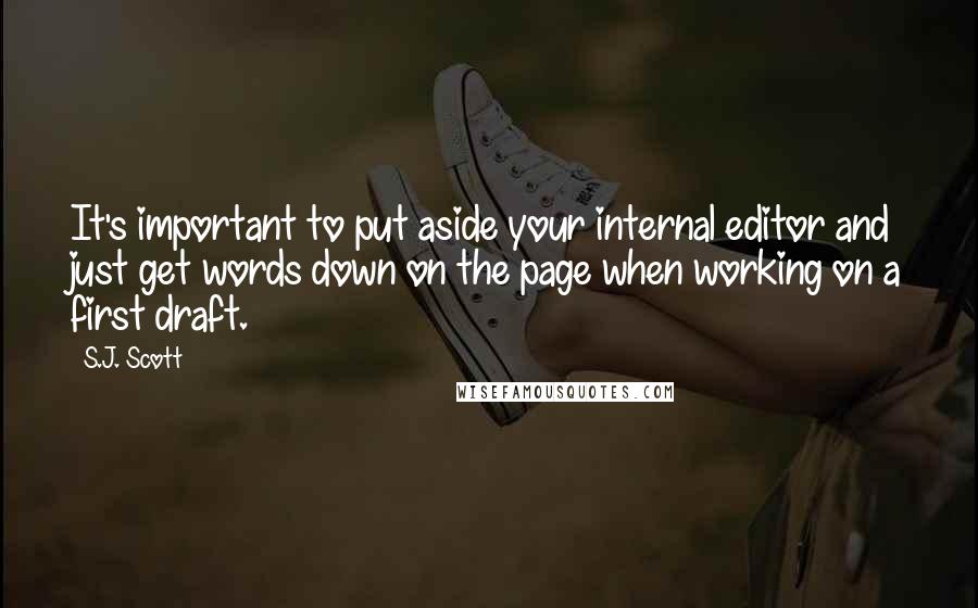 S.J. Scott Quotes: It's important to put aside your internal editor and just get words down on the page when working on a first draft.