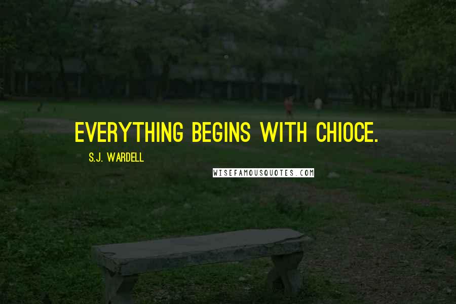 S.J. Wardell Quotes: Everything begins with chioce.