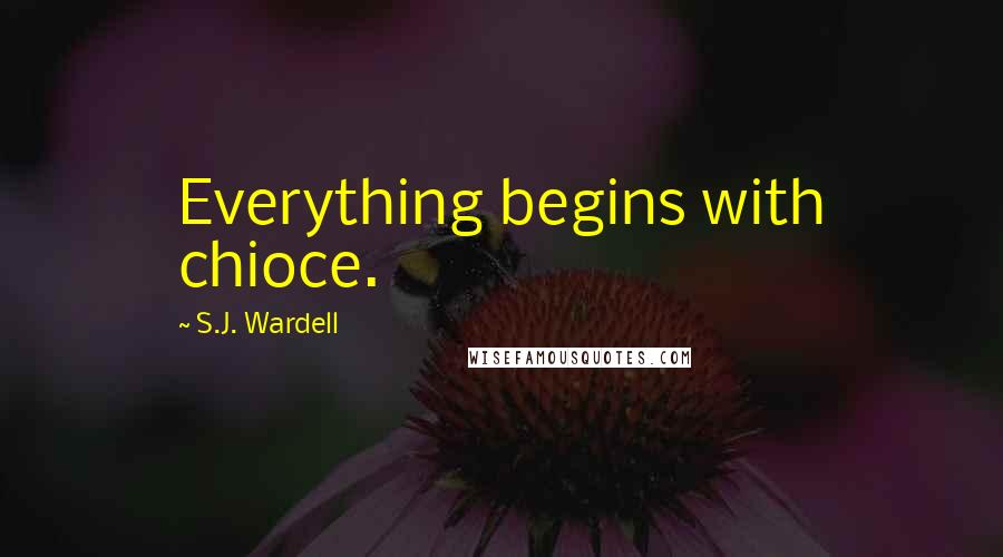 S.J. Wardell Quotes: Everything begins with chioce.