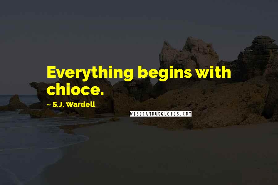 S.J. Wardell Quotes: Everything begins with chioce.