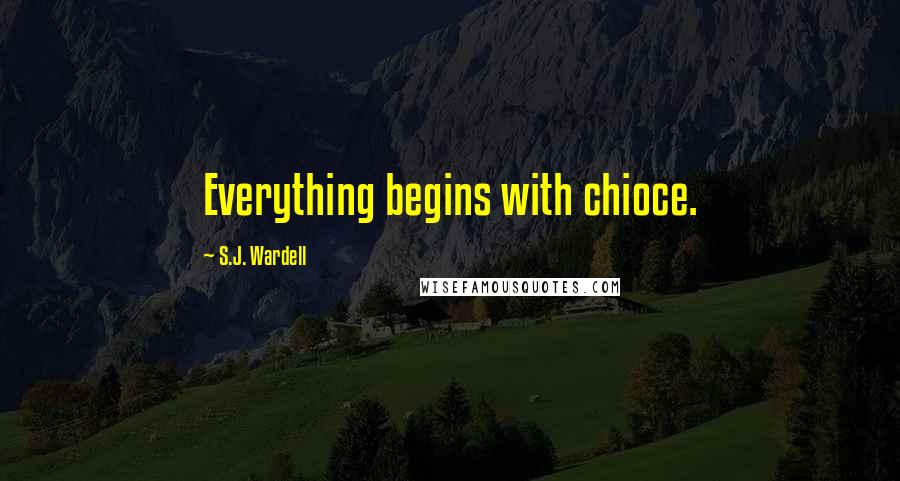 S.J. Wardell Quotes: Everything begins with chioce.