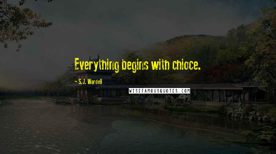 S.J. Wardell Quotes: Everything begins with chioce.