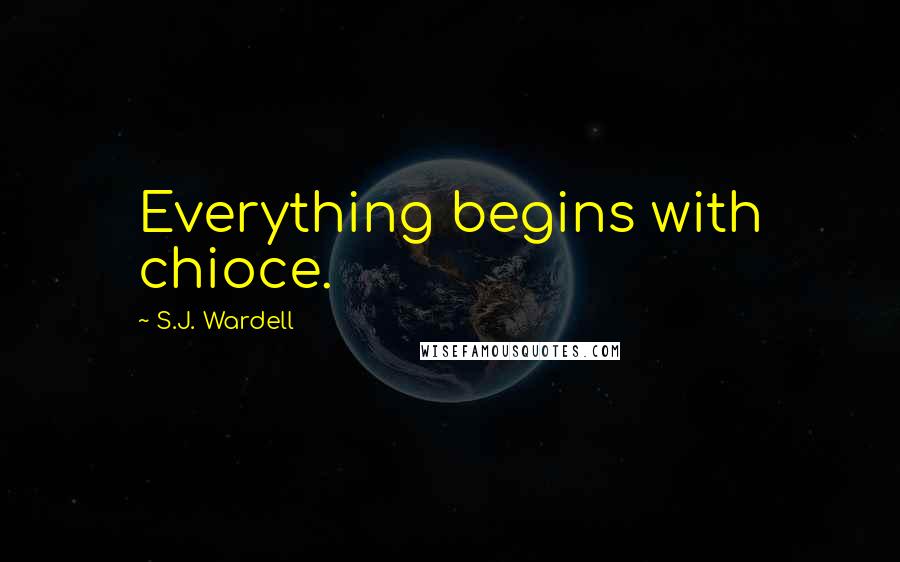 S.J. Wardell Quotes: Everything begins with chioce.