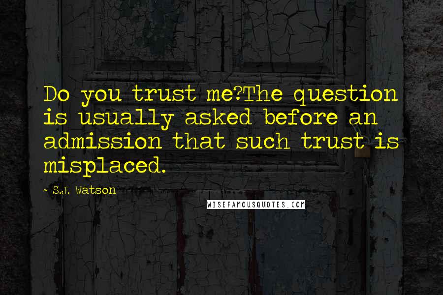 S.J. Watson Quotes: Do you trust me?The question is usually asked before an admission that such trust is misplaced.