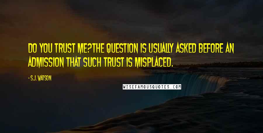 S.J. Watson Quotes: Do you trust me?The question is usually asked before an admission that such trust is misplaced.